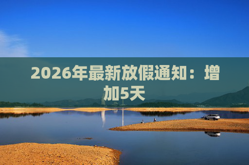 2026年最新放假通知：增加5天