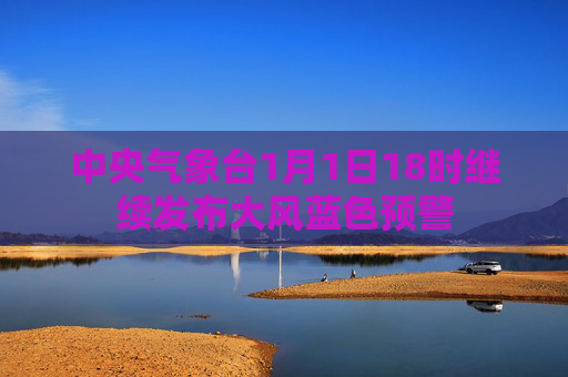 中央气象台1月1日18时继续发布大风蓝色预警