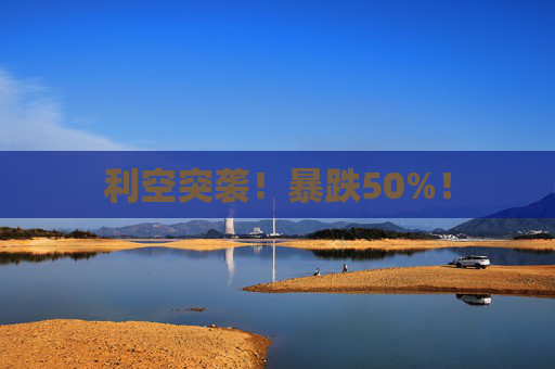 利空突袭!暴跌50%!