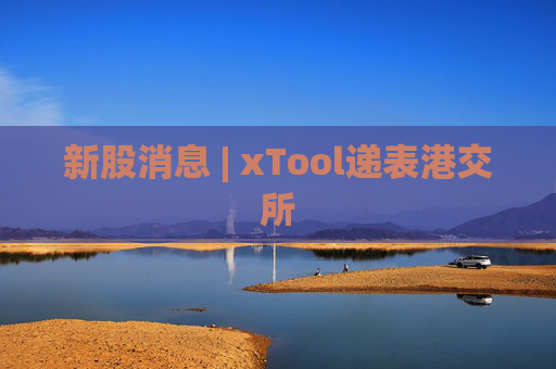 新股消息 | xTool递表港交所