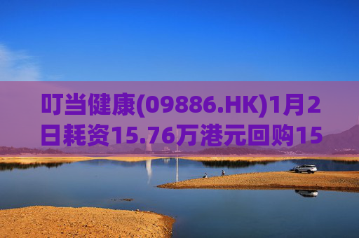 叮当健康(09886.HK)1月2日耗资15.76万港元回购15万股