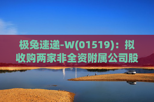 极兔速递-W(01519):拟收购两家非全资附属公司股权