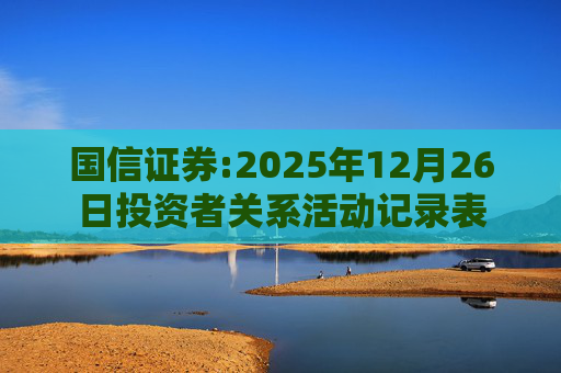 国信证券:2025年12月26日投资者关系活动记录表
