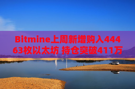 Bitmine上周新增购入44463枚以太坊 持仓突破411万枚以太坊