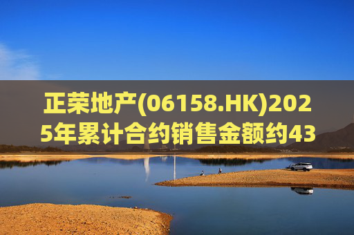 正荣地产(06158.HK)2025年累计合约销售金额约43.44亿元 第1张 正荣地产(06158.HK)2025年累计合约销售金额约43.44亿元 第1张