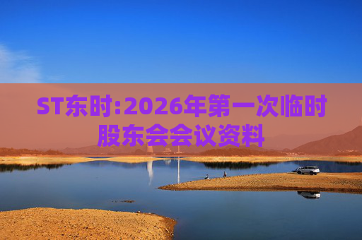 ST东时:2026年第一次临时股东会会议资料  第1张