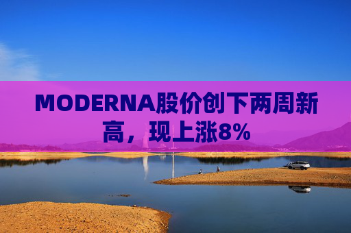 MODERNA股价创下两周新高，现上涨8%