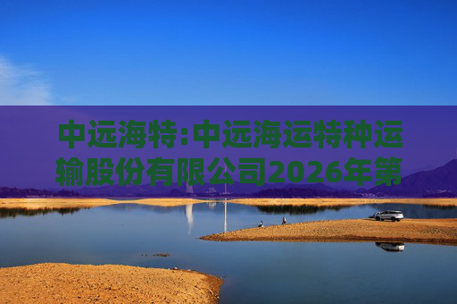 中远海特:中远海运特种运输股份有限公司2026年第一次临时股东会会议资料