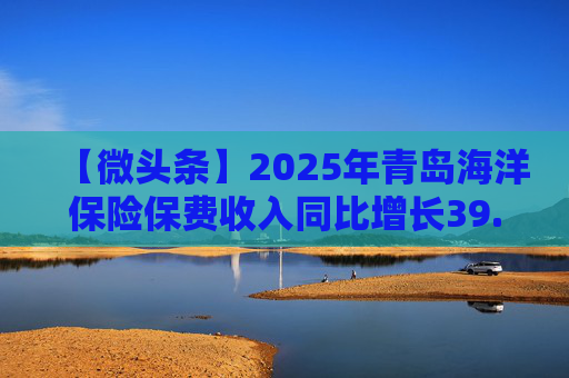【微头条】2025年青岛海洋保险保费收入同比增长39.27%