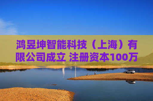 鸿昱坤智能科技(上海)有限公司成立 注册资本100万人民币