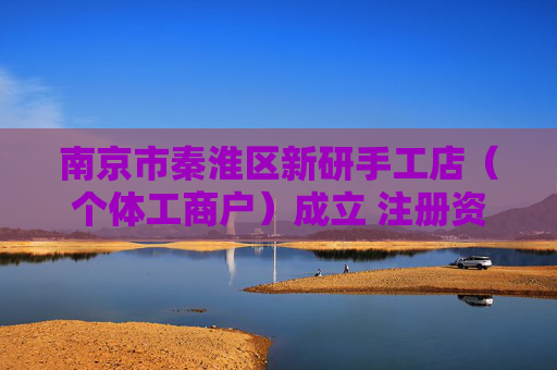 南京市秦淮区新研手工店（个体工商户）成立 注册资本10万人民币