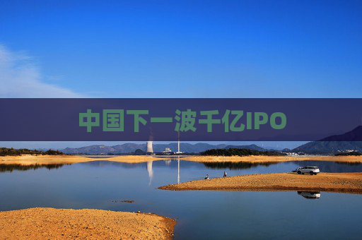 中国下一波千亿IPO