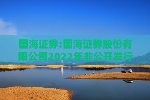 国海证券:国海证券股份有限公司2022年非公开发行公司债券（第一期）2025年本息兑付及摘牌公告