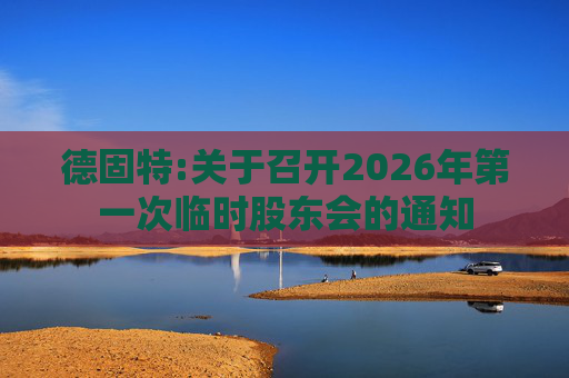 德固特:关于召开2026年第一次临时股东会的通知