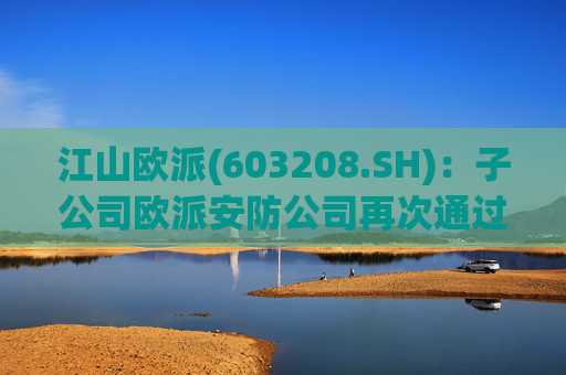 江山欧派(603208.SH)：子公司欧派安防公司再次通过高新技术企业认定