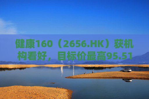 健康160（2656.HK）获机构看好，目标价最高95.51港元  第1张