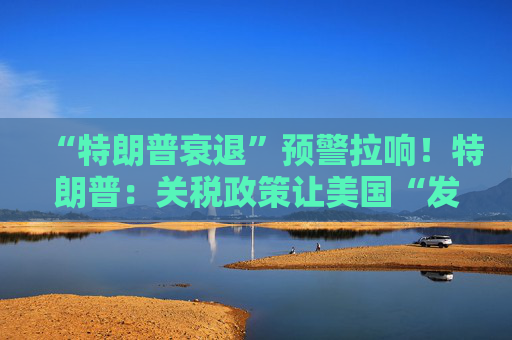 “特朗普衰退”预警拉响！特朗普：关税政策让美国“发财”，每天进账20亿美元！