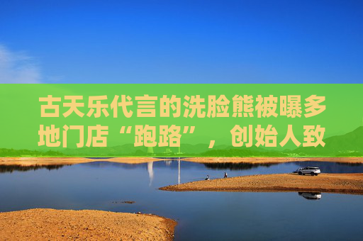 古天乐代言的洗脸熊被曝多地门店“跑路”,创始人致歉