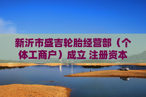新沂市盛吉轮胎经营部（个体工商户）成立 注册资本1万人民币