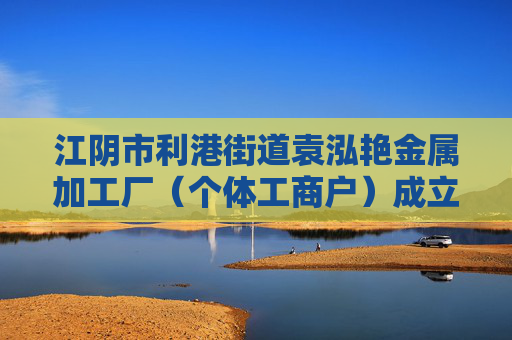 江阴市利港街道袁泓艳金属加工厂（个体工商户）成立 注册资本1万人民币
