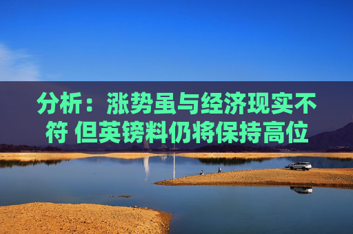 分析：涨势虽与经济现实不符 但英镑料仍将保持高位