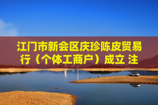 江门市新会区庆珍陈皮贸易行(个体工商户)成立 注册资本2万人民币