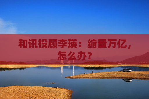 和讯投顾李瑛：缩量万亿，怎么办？