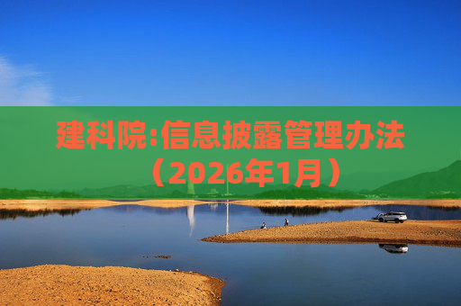 建科院:信息披露管理办法（2026年1月）  第1张
