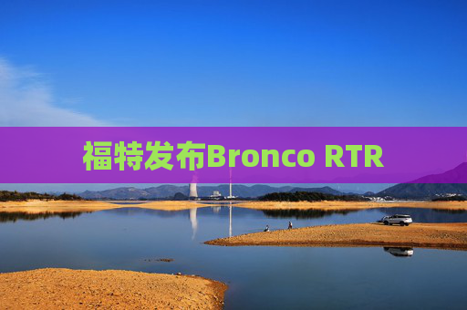 福特发布Bronco RTR