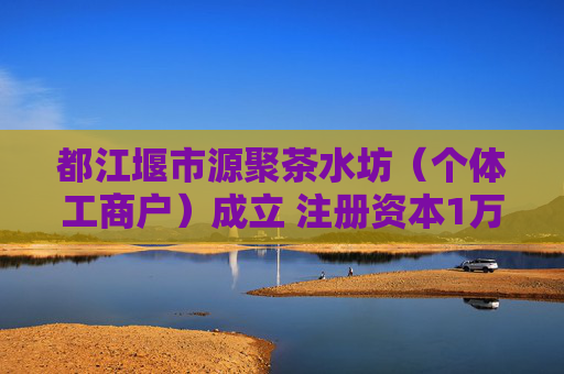 都江堰市源聚茶水坊(个体工商户)成立 注册资本1万人民币