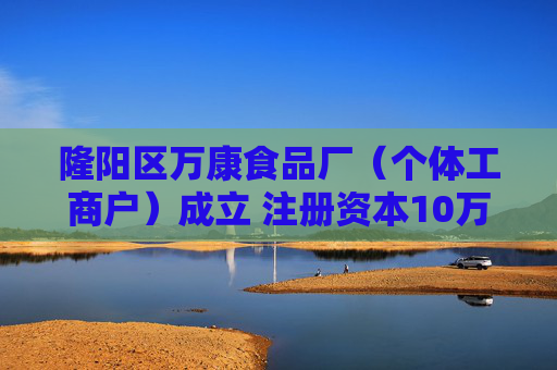 隆阳区万康食品厂（个体工商户）成立 注册资本10万人民币