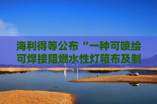 海利得等公布“一种可喷绘可焊接阻燃水性灯箱布及制备方法和用途”专利  第1张