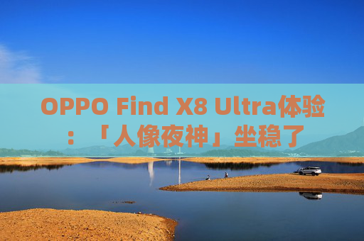 OPPO Find X8 Ultra体验:「人像夜神」坐稳了