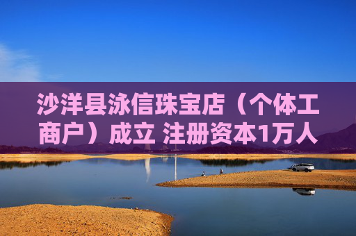 沙洋县泳信珠宝店（个体工商户）成立 注册资本1万人民币