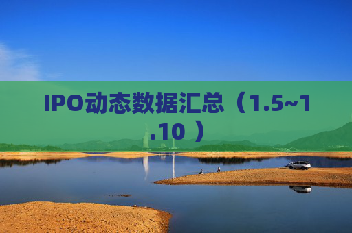 IPO动态数据汇总（1.5~1.10 ）