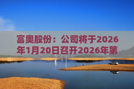 富奥股份:公司将于2026年1月20日召开2026年第一次临时股东会