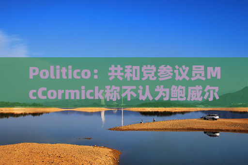 Politico：共和党参议员McCormick称不认为鲍威尔存在刑事罪行