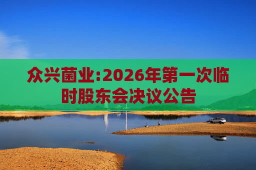 众兴菌业:2026年第一次临时股东会决议公告