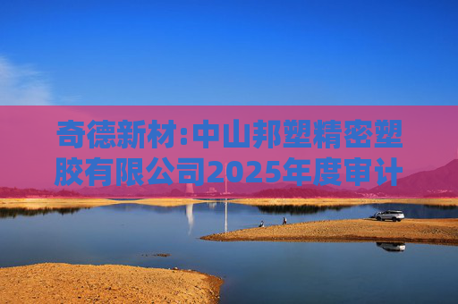 奇德新材:中山邦塑精密塑胶有限公司2025年度审计报告