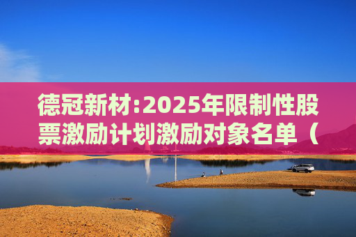 德冠新材:2025年限制性股票激励计划激励对象名单（授予日）