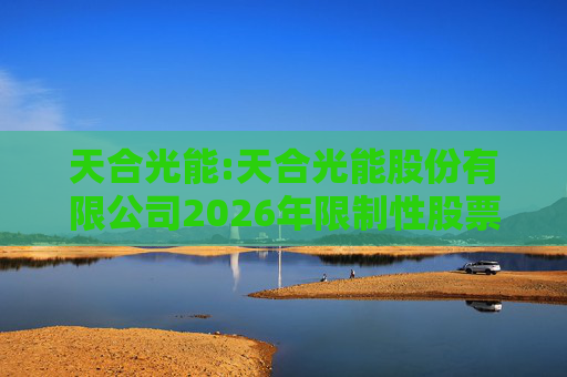 天合光能:天合光能股份有限公司2026年限制性股票激励计划（草案）摘要公告