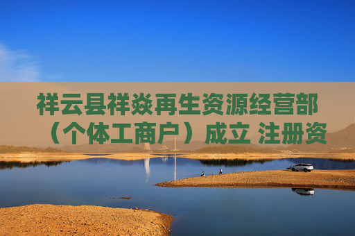 祥云县祥焱再生资源经营部（个体工商户）成立 注册资本10万人民币