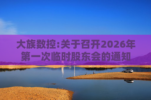 大族数控:关于召开2026年第一次临时股东会的通知