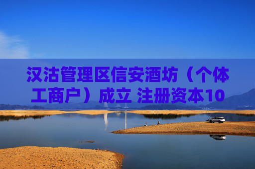 汉沽管理区信安酒坊（个体工商户）成立 注册资本10万人民币