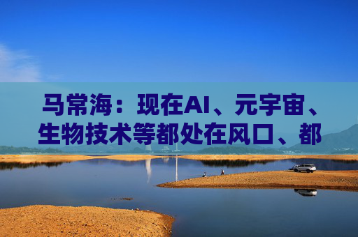 马常海：现在AI、元宇宙、生物技术等都处在风口、都很酷，搞发动机研发、发动机创新的也很酷