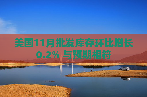 美国11月批发库存环比增长0.2% 与预期相符