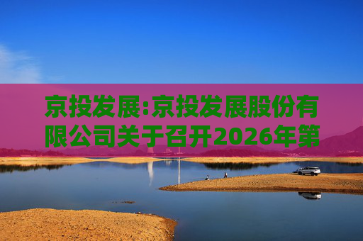 京投发展:京投发展股份有限公司关于召开2026年第二次临时股东会的通知