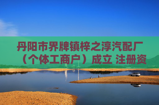 丹阳市界牌镇梓之淳汽配厂(个体工商户)成立 注册资本5万人民币