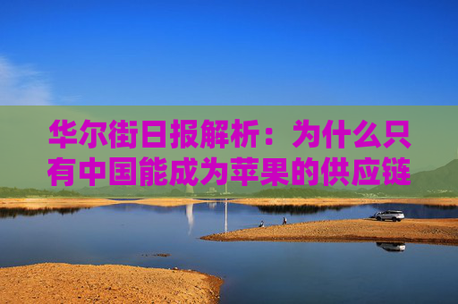 华尔街日报解析：为什么只有中国能成为苹果的供应链中心？