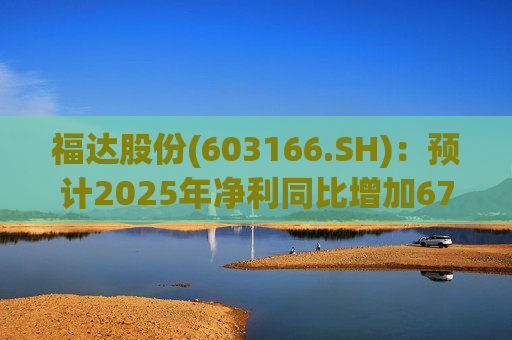 福达股份(603166.SH)：预计2025年净利同比增加67.31%到78.11%